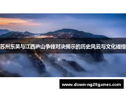 苏州东吴与江西庐山争锋对决揭示的历史风云与文化碰撞 苏州东吴与江西庐山争锋对决揭示的历史风云与文化碰撞