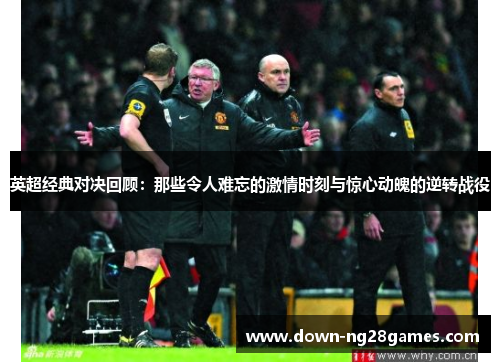 英超经典对决回顾:那些令人难忘的激情时刻与惊心动魄的逆转战役 英超经典对决回顾:那些令人难忘的激情时刻与惊心动魄的逆转战役