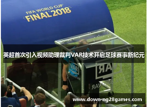英超首次引入视频助理裁判VAR技术开启足球赛事新纪元 英超首次引入视频助理裁判VAR技术开启足球赛事新纪元