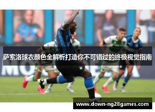 萨索洛球衣颜色全解析打造你不可错过的终极视觉指南 萨索洛球衣颜色全解析打造你不可错过的终极视觉指南