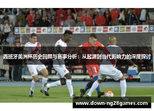 西班牙美洲杯历史回顾与赛事分析:从起源到当代影响力的深度探讨 西班牙美洲杯历史回顾与赛事分析:从起源到当代影响力的深度探讨