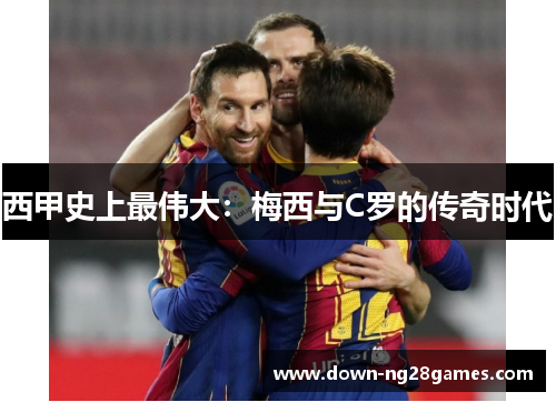 西甲史上最伟大：梅西与C罗的传奇时代