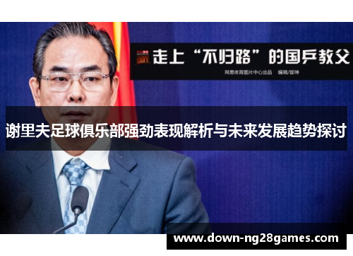 谢里夫足球俱乐部强劲表现解析与未来发展趋势探讨 谢里夫足球俱乐部强劲表现解析与未来发展趋势探讨