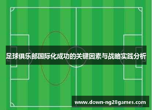 足球俱乐部国际化成功的关键因素与战略实践分析 足球俱乐部国际化成功的关键因素与战略实践分析