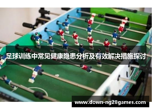 足球训练中常见健康隐患分析及有效解决措施探讨 足球训练中常见健康隐患分析及有效解决措施探讨