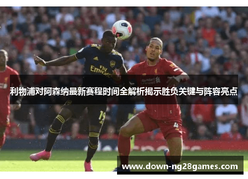 利物浦对阿森纳最新赛程时间全解析揭示胜负关键与阵容亮点 利物浦对阿森纳最新赛程时间全解析揭示胜负关键与阵容亮点