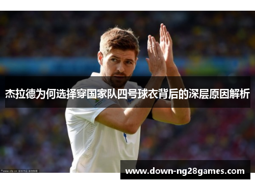 杰拉德为何选择穿国家队四号球衣背后的深层原因解析 杰拉德为何选择穿国家队四号球衣背后的深层原因解析