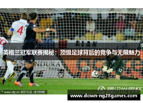 英格兰冠军联赛揭秘：顶级足球背后的竞争与无限魅力