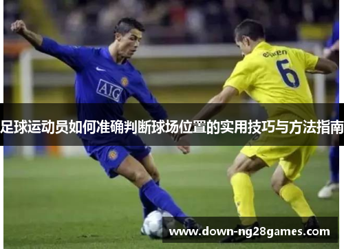 足球运动员如何准确判断球场位置的实用技巧与方法指南