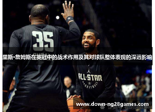 里斯·詹姆斯在英冠中的战术作用及其对球队整体表现的深远影响 里斯·詹姆斯在英冠中的战术作用及其对球队整体表现的深远影响
