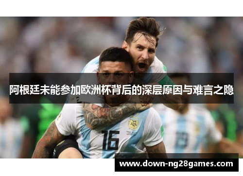 阿根廷未能参加欧洲杯背后的深层原因与难言之隐 阿根廷未能参加欧洲杯背后的深层原因与难言之隐