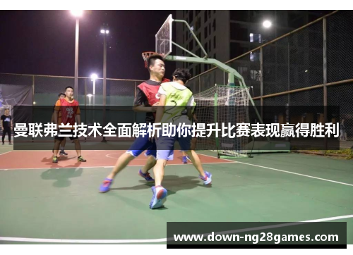 曼联弗兰技术全面解析助你提升比赛表现赢得胜利 曼联弗兰技术全面解析助你提升比赛表现赢得胜利