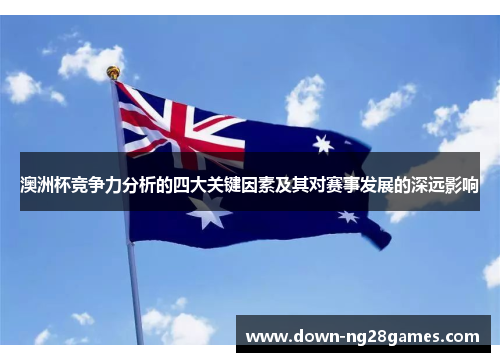 澳洲杯竞争力分析的四大关键因素及其对赛事发展的深远影响 澳洲杯竞争力分析的四大关键因素及其对赛事发展的深远影响