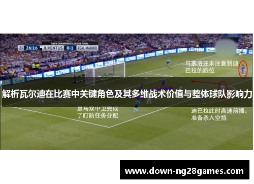 解析瓦尔迪在比赛中关键角色及其多维战术价值与整体球队影响力 解析瓦尔迪在比赛中关键角色及其多维战术价值与整体球队影响力