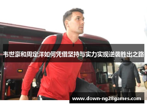 韦世豪和周定洋如何凭借坚持与实力实现逆袭胜出之路