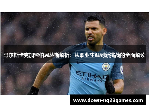 马尔斯卡克加盟伯恩茅斯解析：从职业生涯到新挑战的全面解读