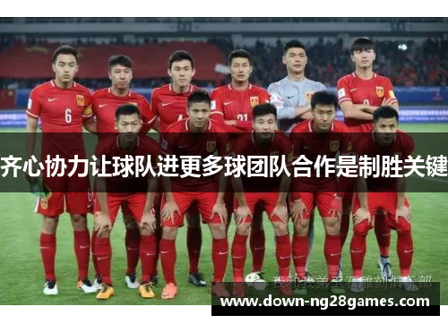 齐心协力让球队进更多球团队合作是制胜关键 齐心协力让球队进更多球团队合作是制胜关键