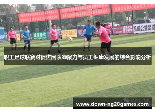 职工足球联赛对促进团队凝聚力与员工健康发展的综合影响分析