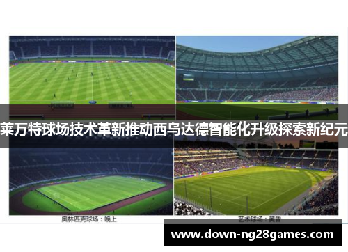 莱万特球场技术革新推动西乌达德智能化升级探索新纪元