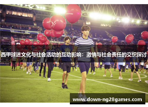 西甲球迷文化与社会活动的互动影响：激情与社会责任的交织探讨