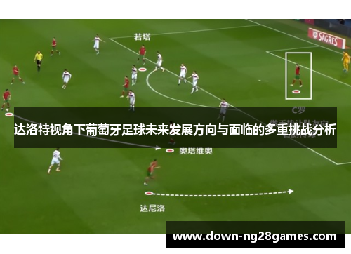 达洛特视角下葡萄牙足球未来发展方向与面临的多重挑战分析 达洛特视角下葡萄牙足球未来发展方向与面临的多重挑战分析