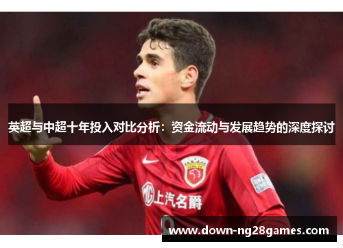 英超与中超十年投入对比分析:资金流动与发展趋势的深度探讨 英超与中超十年投入对比分析:资金流动与发展趋势的深度探讨