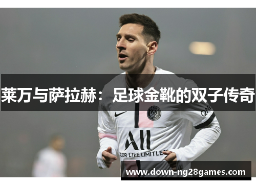 莱万与萨拉赫:足球金靴的双子传奇 莱万与萨拉赫:足球金靴的双子传奇