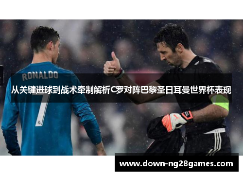 从关键进球到战术牵制解析C罗对阵巴黎圣日耳曼世界杯表现