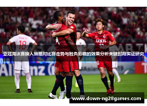亚冠淘汰赛换人策略对比赛走势与胜负影响的效果分析关键时段实证研究