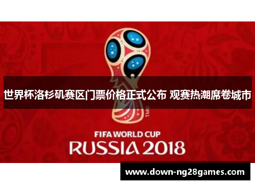 世界杯洛杉矶赛区门票价格正式公布 观赛热潮席卷城市
