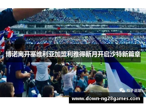 博诺离开塞维利亚加盟利雅得新月开启沙特新篇章 博诺离开塞维利亚加盟利雅得新月开启沙特新篇章