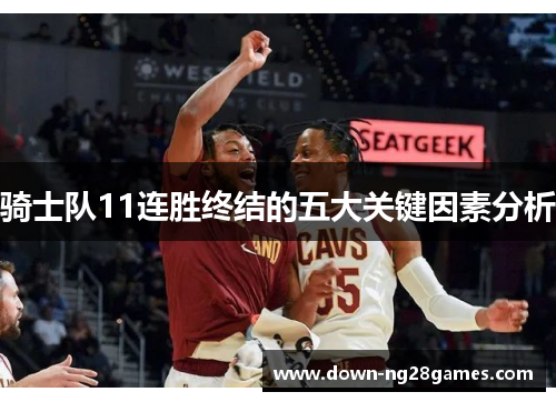 骑士队11连胜终结的五大关键因素分析 骑士队11连胜终结的五大关键因素分析